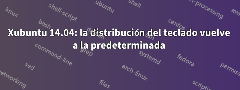 Xubuntu 14.04: la distribución del teclado vuelve a la predeterminada