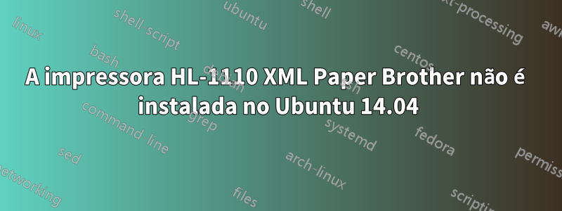 A impressora HL-1110 XML Paper Brother não é instalada no Ubuntu 14.04