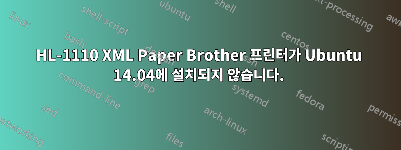 HL-1110 XML Paper Brother 프린터가 Ubuntu 14.04에 설치되지 않습니다.