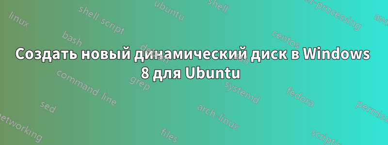 Создать новый динамический диск в Windows 8 для Ubuntu 