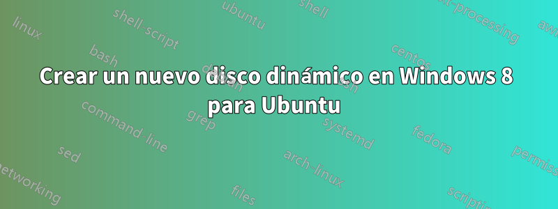 Crear un nuevo disco dinámico en Windows 8 para Ubuntu 