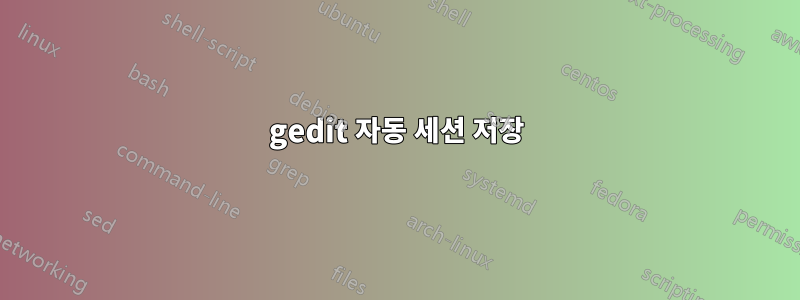 gedit 자동 세션 저장