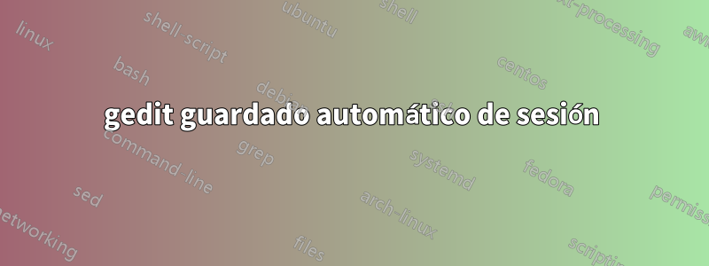 gedit guardado automático de sesión