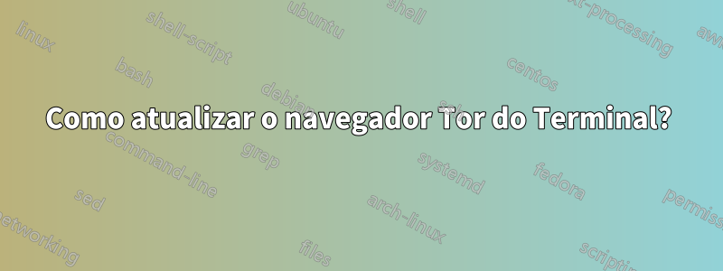 Como atualizar o navegador Tor do Terminal?