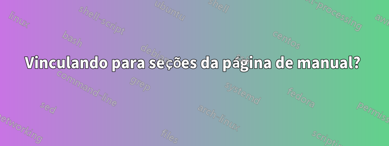 Vinculando para seções da página de manual?