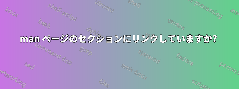 man ページのセクションにリンクしていますか?