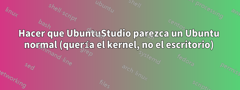 Hacer que UbuntuStudio parezca un Ubuntu normal (quería el kernel, no el escritorio)