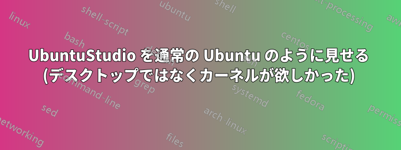 UbuntuStudio を通常の Ubuntu のように見せる (デスクトップではなくカーネルが欲しかった)