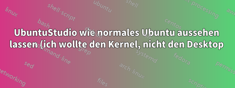 UbuntuStudio wie normales Ubuntu aussehen lassen (ich wollte den Kernel, nicht den Desktop)