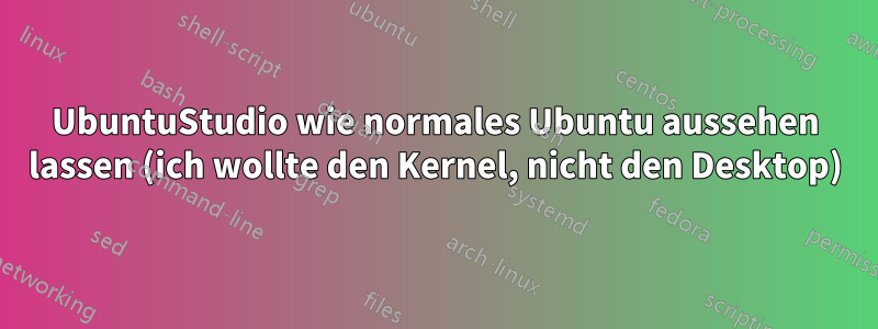 UbuntuStudio wie normales Ubuntu aussehen lassen (ich wollte den Kernel, nicht den Desktop)