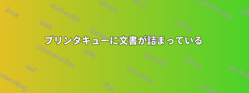 プリンタキューに文書が詰まっている