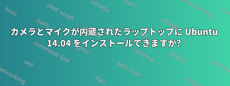 カメラとマイクが内蔵されたラップトップに Ubuntu 14.04 をインストールできますか?