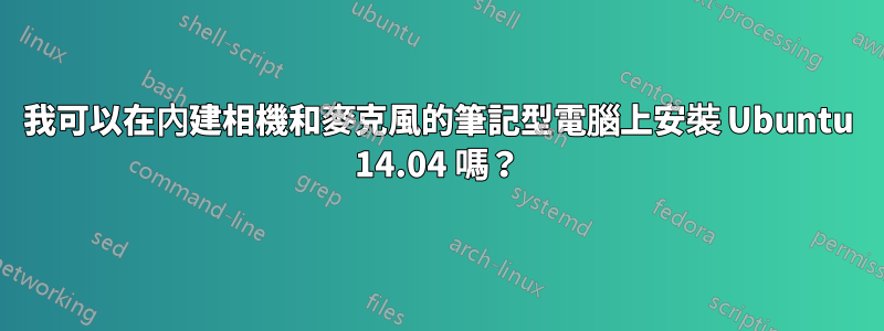 我可以在內建相機和麥克風的筆記型電腦上安裝 Ubuntu 14.04 嗎？