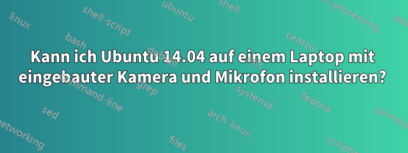 Kann ich Ubuntu 14.04 auf einem Laptop mit eingebauter Kamera und Mikrofon installieren?