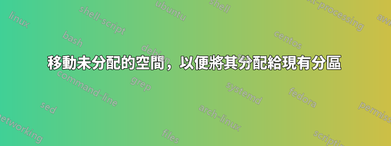 移動未分配的空間，以便將其分配給現有分區