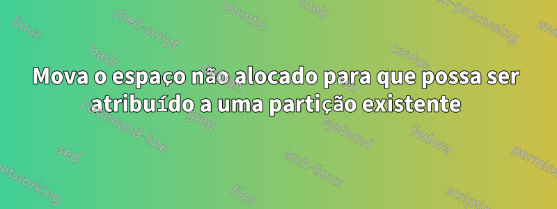 Mova o espaço não alocado para que possa ser atribuído a uma partição existente