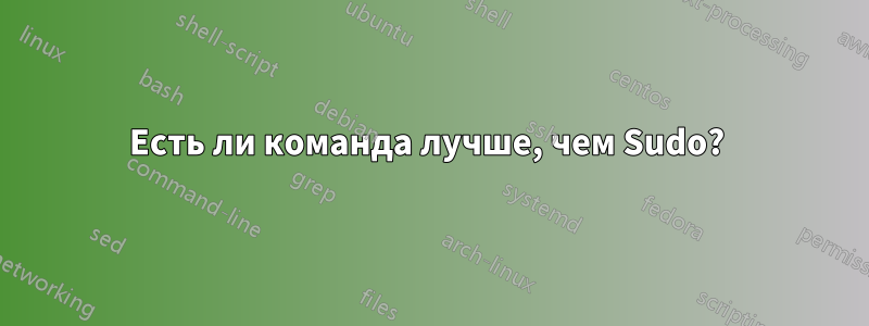 Есть ли команда лучше, чем Sudo? 