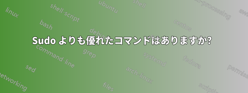 Sudo よりも優れたコマンドはありますか? 