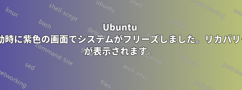 Ubuntu のアップデートにより、起動時に紫色の画面でシステムがフリーズしました。リカバリモードが失敗し、BusyBox が表示されます。