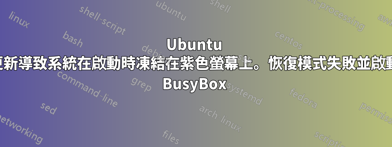 Ubuntu 更新導致系統在啟動時凍結在紫色螢幕上。恢復模式失敗並啟動 BusyBox