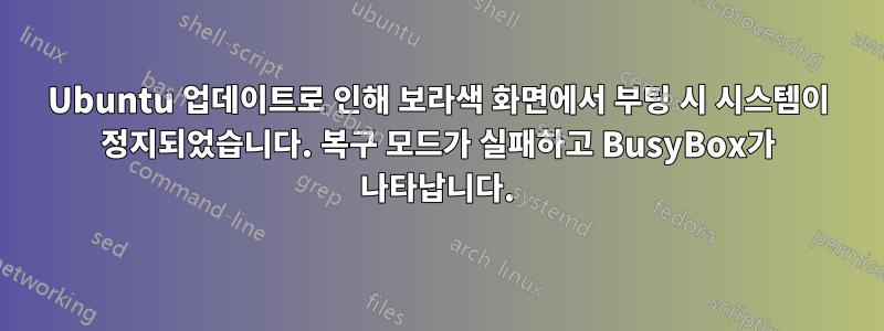 Ubuntu 업데이트로 인해 보라색 화면에서 부팅 시 시스템이 정지되었습니다. 복구 모드가 실패하고 BusyBox가 나타납니다.