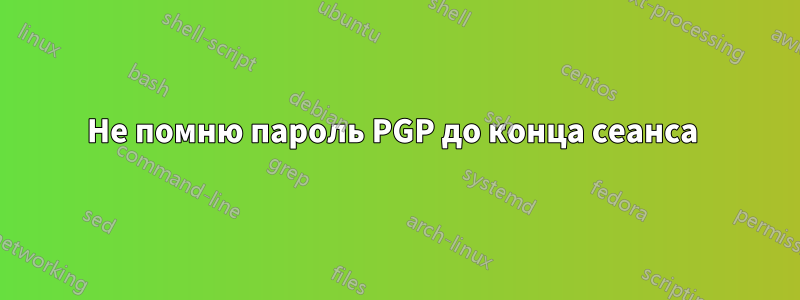 Не помню пароль PGP до конца сеанса 