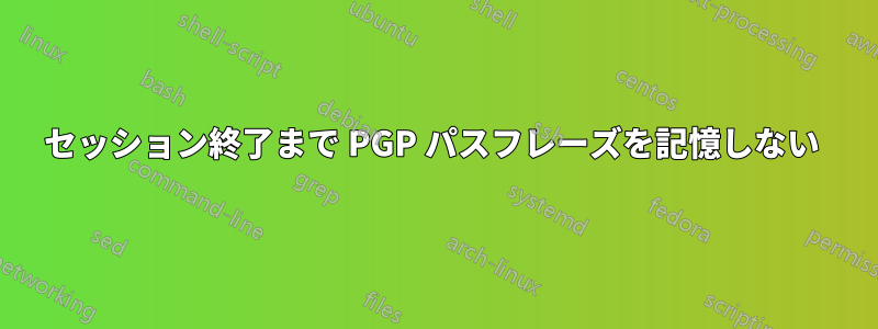 セッション終了まで PGP パスフレーズを記憶しない 