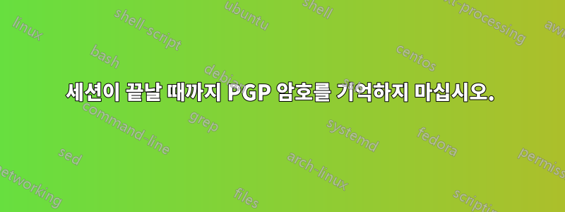 세션이 끝날 때까지 PGP 암호를 기억하지 마십시오.