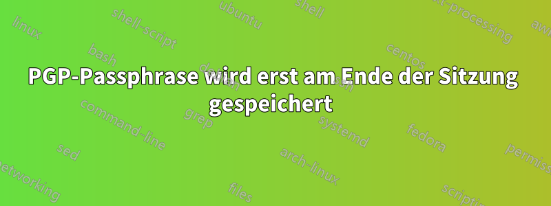 PGP-Passphrase wird erst am Ende der Sitzung gespeichert 