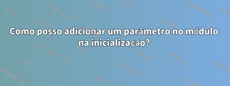 Como posso adicionar um parâmetro no módulo na inicialização?