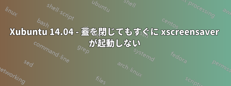 Xubuntu 14.04 - 蓋を閉じてもすぐに xscreensaver が起動しない