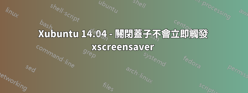 Xubuntu 14.04 - 關閉蓋子不會立即觸發 xscreensaver