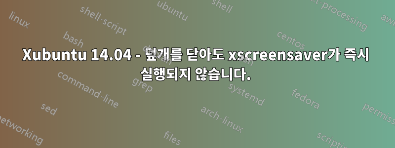 Xubuntu 14.04 - 덮개를 닫아도 xscreensaver가 즉시 실행되지 않습니다.