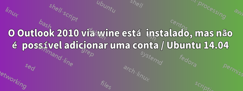 O Outlook 2010 via wine está instalado, mas não é possível adicionar uma conta / Ubuntu 14.04