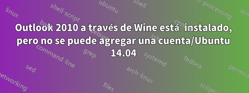 Outlook 2010 a través de Wine está instalado, pero no se puede agregar una cuenta/Ubuntu 14.04