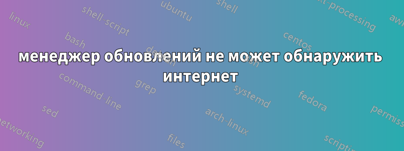 менеджер обновлений не может обнаружить интернет