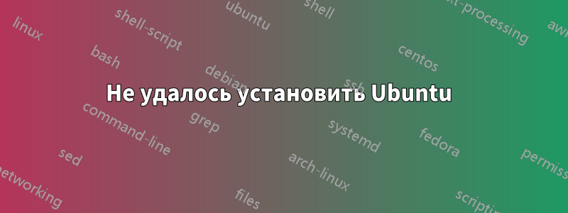 Не удалось установить Ubuntu 