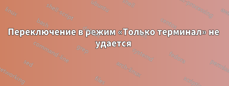 Переключение в режим «Только терминал» не удается