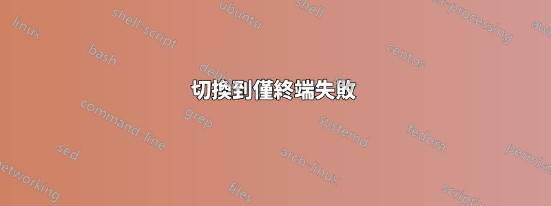 切換到僅終端失敗