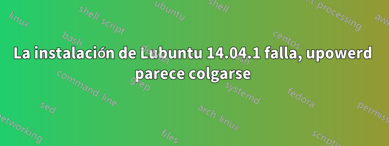 La instalación de Lubuntu 14.04.1 falla, upowerd parece colgarse