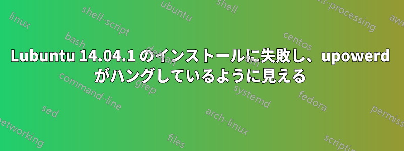 Lubuntu 14.04.1 のインストールに失敗し、upowerd がハングしているように見える