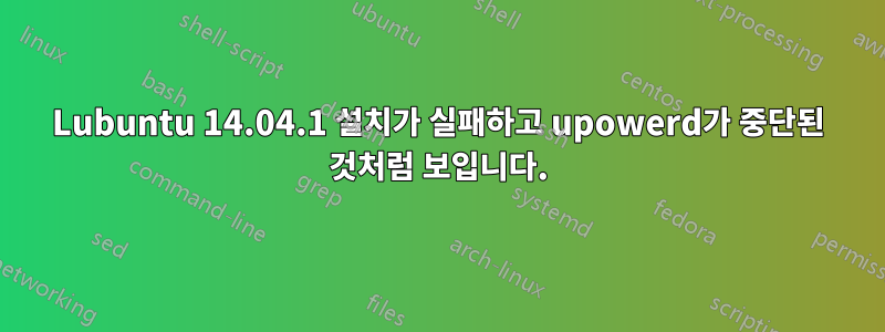 Lubuntu 14.04.1 설치가 실패하고 upowerd가 중단된 것처럼 보입니다.