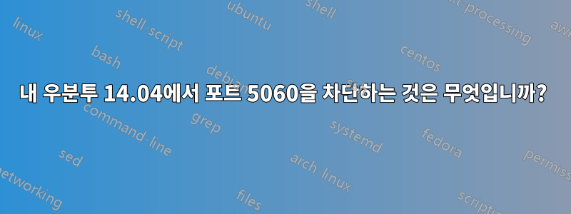 내 우분투 14.04에서 포트 5060을 차단하는 것은 무엇입니까?