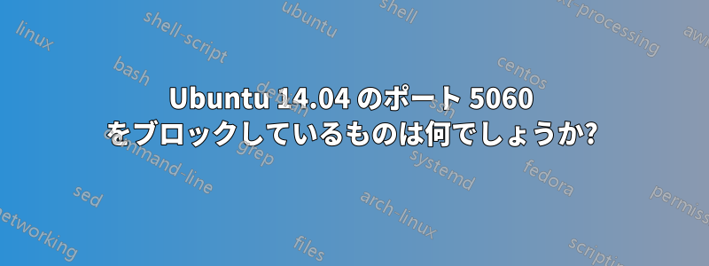 Ubuntu 14.04 のポート 5060 をブロックしているものは何でしょうか?