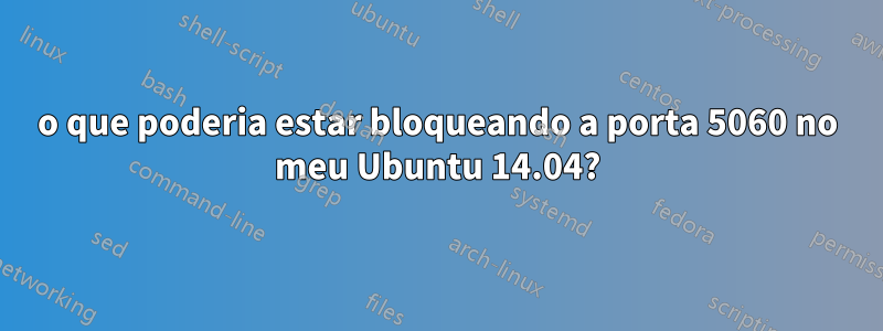 o que poderia estar bloqueando a porta 5060 no meu Ubuntu 14.04?