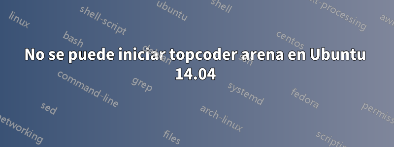 No se puede iniciar topcoder arena en Ubuntu 14.04