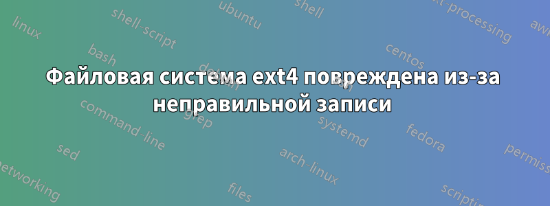 Файловая система ext4 повреждена из-за неправильной записи