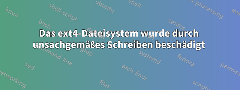 Das ext4-Dateisystem wurde durch unsachgemäßes Schreiben beschädigt