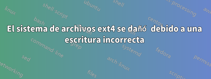 El sistema de archivos ext4 se dañó debido a una escritura incorrecta