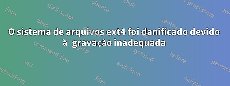 O sistema de arquivos ext4 foi danificado devido à gravação inadequada